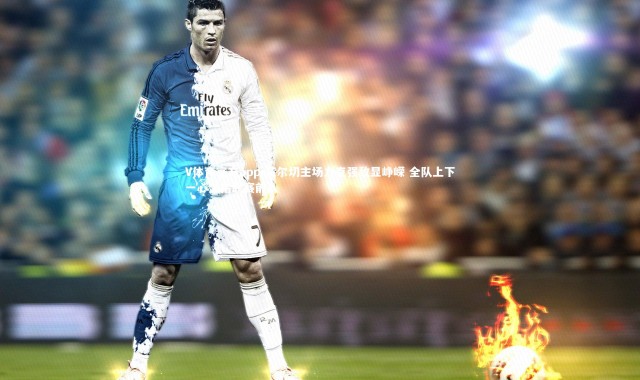 V体育官方app-艾尔切主场力克强敌显峥嵘 全队上下一心剑指联赛前八