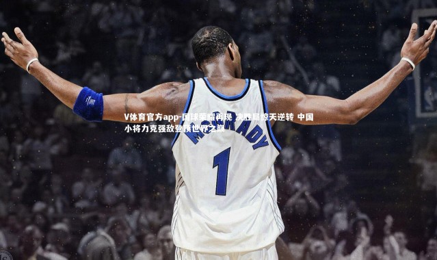 V体育官方app-国球荣耀再现 决胜局惊天逆转 中国小将力克强敌登顶世界之巅