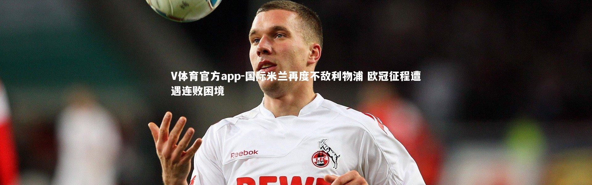 V体育官方app-国际米兰再度不敌利物浦 欧冠征程遭遇连败困境