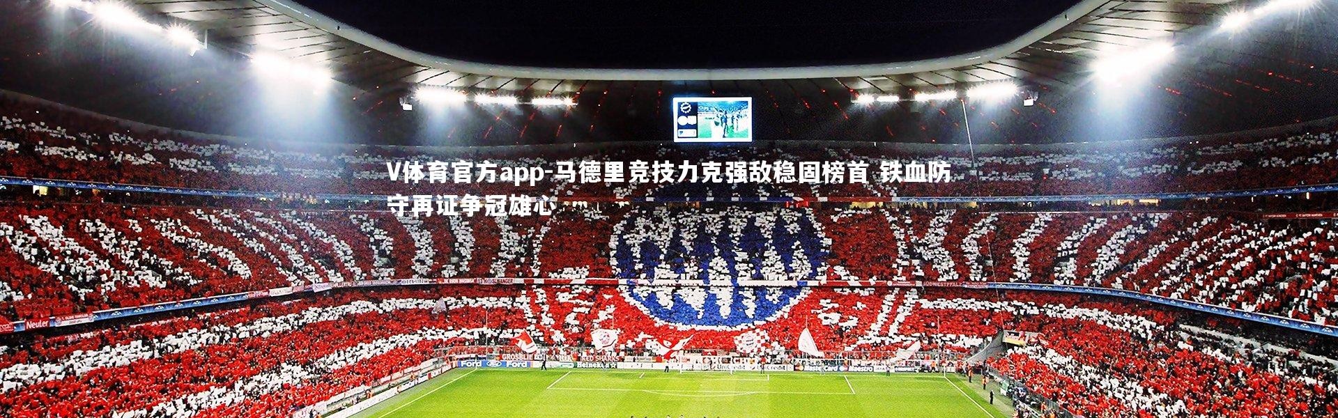 V体育官方app-马德里竞技力克强敌稳固榜首 铁血防守再证争冠雄心