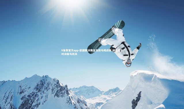 V体育官方app-欧国联决赛金戈铁马鸣战鼓 绿茵高手对决秣马厉兵