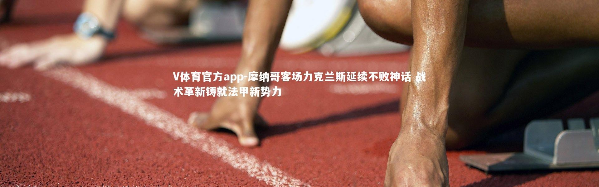 V体育官方app-摩纳哥客场力克兰斯延续不败神话 战术革新铸就法甲新势力