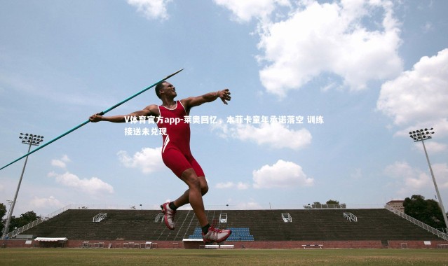 V体育官方app-莱奥回忆，本菲卡童年承诺落空 训练接送未兑现