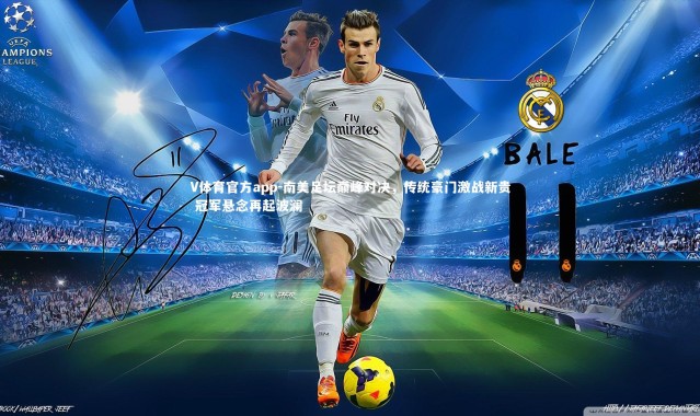 V体育官方app-南美足坛巅峰对决，传统豪门激战新贵 冠军悬念再起波澜