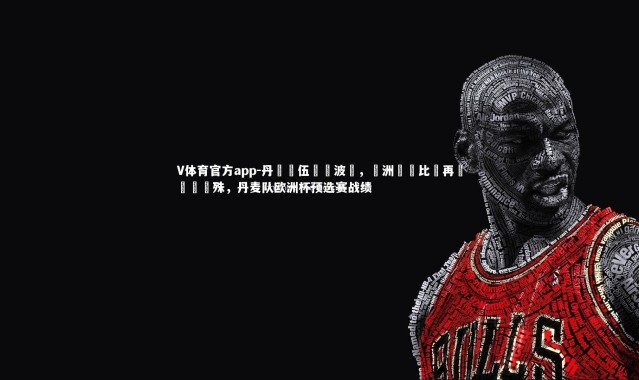 V体育官方app-丹麥隊伍擊敗波蘭，歐洲聯賽比賽再現勝負懸殊，丹麦队欧洲杯预选赛战绩