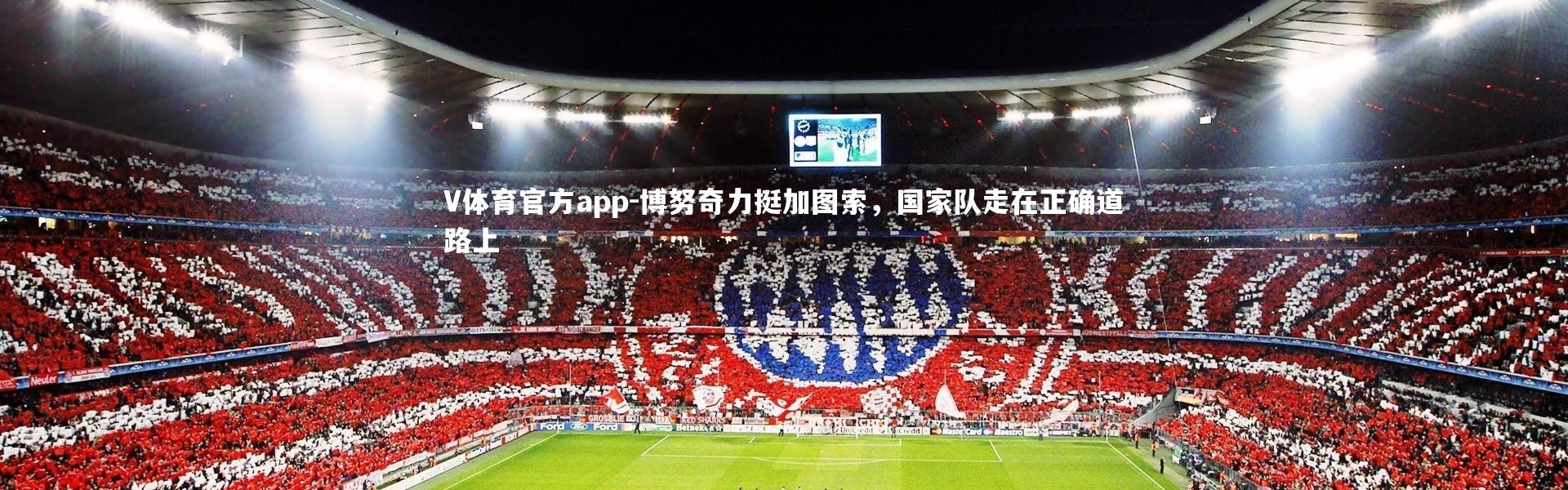V体育官方app-博努奇力挺加图索，国家队走在正确道路上