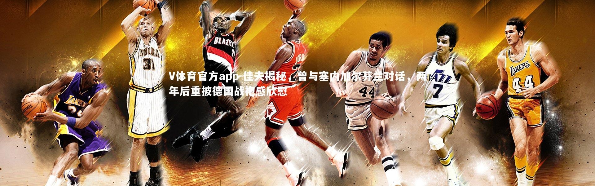 V体育官方app-佳夫揭秘，曾与塞内加尔芬兰对话，两年后重披德国战袍感欣慰