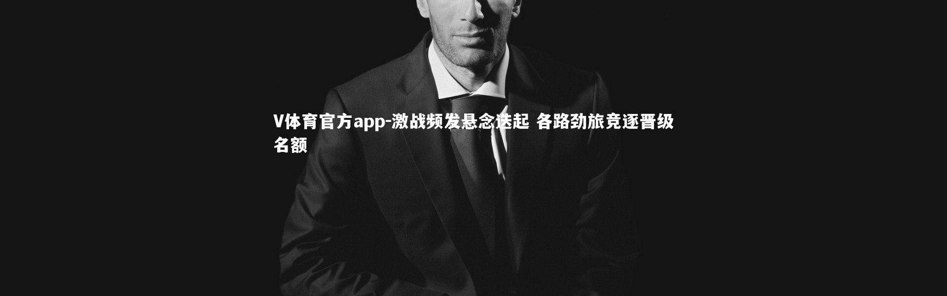 V体育官方app-激战频发悬念迭起 各路劲旅竞逐晋级名额