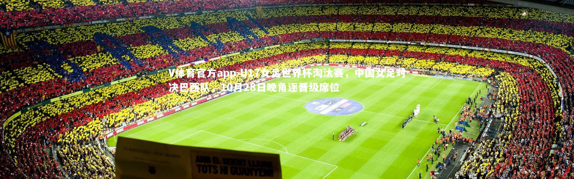 V体育官方app-U17女足世界杯淘汰赛，中国女足对决巴西队，10月28日晚角逐晋级席位