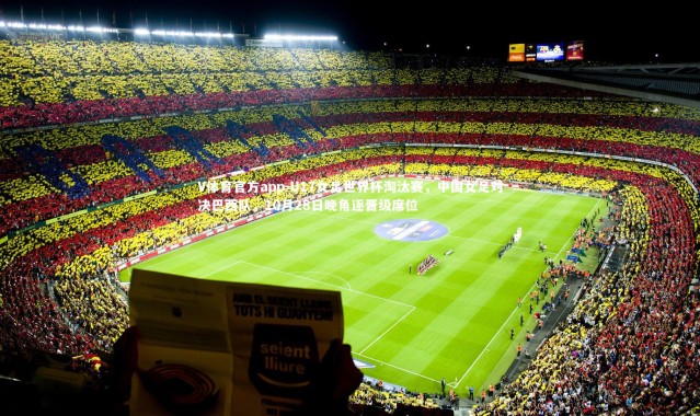 V体育官方app-U17女足世界杯淘汰赛，中国女足对决巴西队，10月28日晚角逐晋级席位