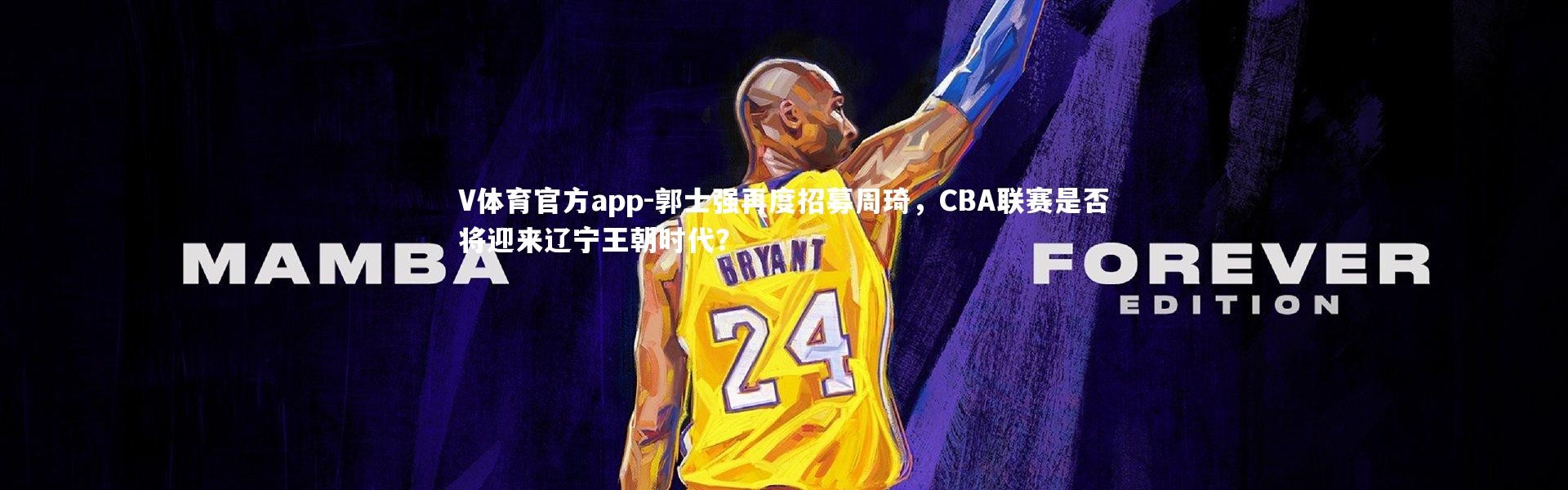 V体育官方app-郭士强再度招募周琦，CBA联赛是否将迎来辽宁王朝时代？