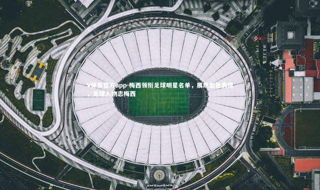 V体育官方app-梅西领衔足球明星名单，展现出色表现，足球人物志梅西