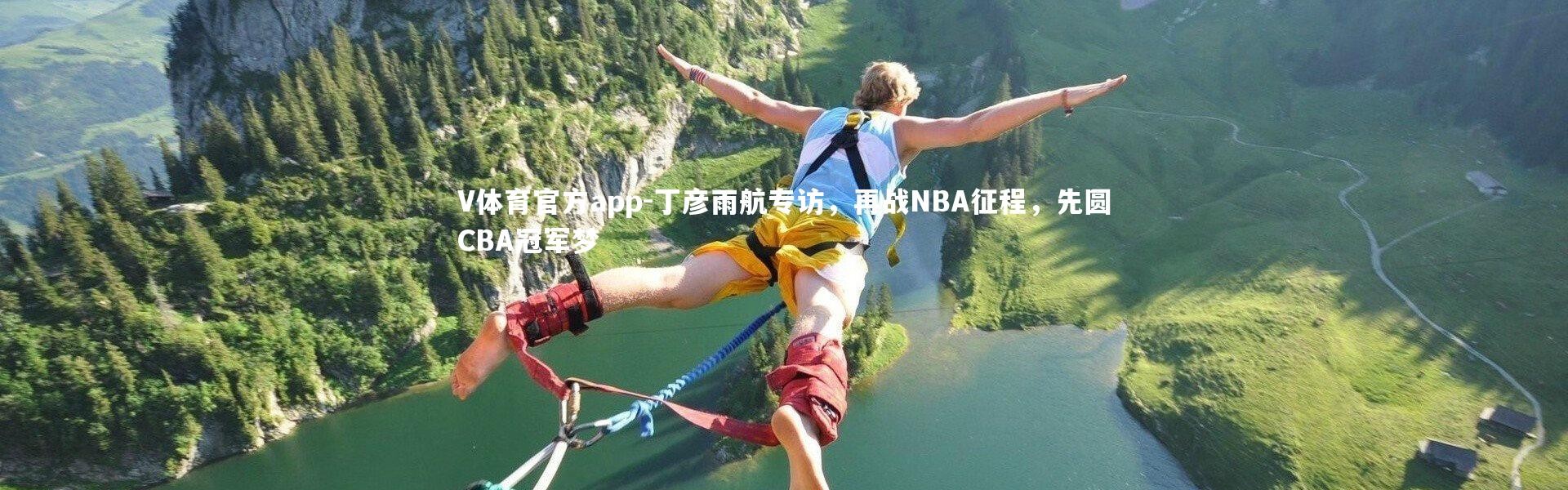 V体育官方app-丁彦雨航专访，再战NBA征程，先圆CBA冠军梦