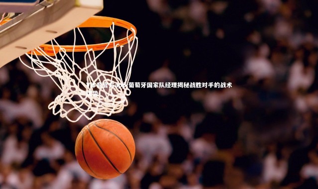 V体育官方app-葡萄牙国家队经理揭秘战胜对手的战术优势