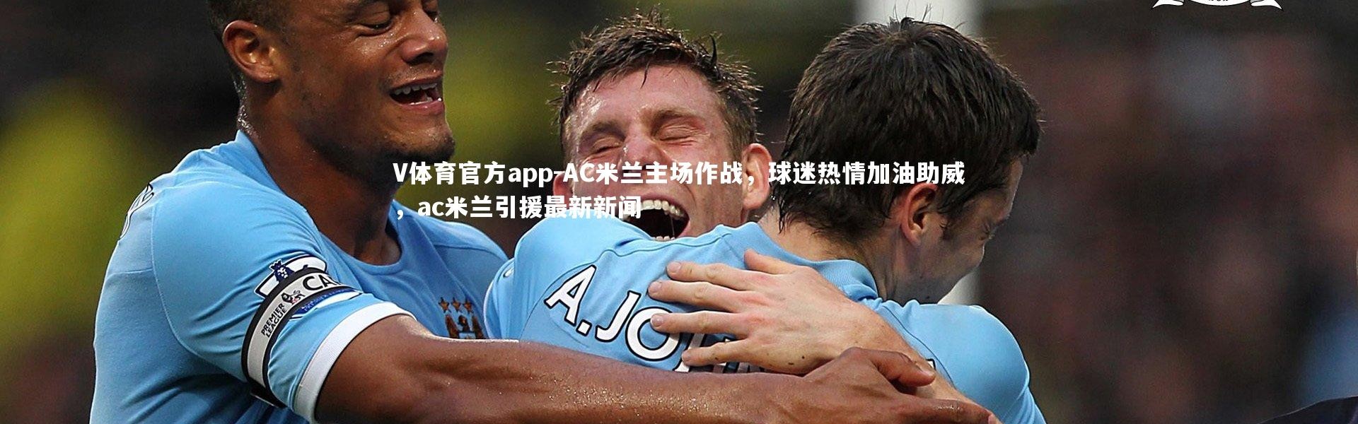 V体育官方app-AC米兰主场作战，球迷热情加油助威，ac米兰引援最新新闻