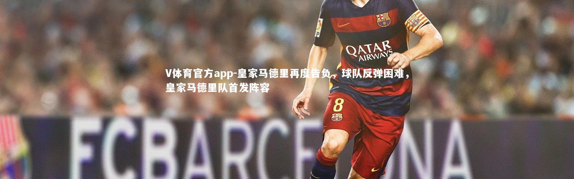 V体育官方app-皇家马德里再度告负，球队反弹困难，皇家马德里队首发阵容