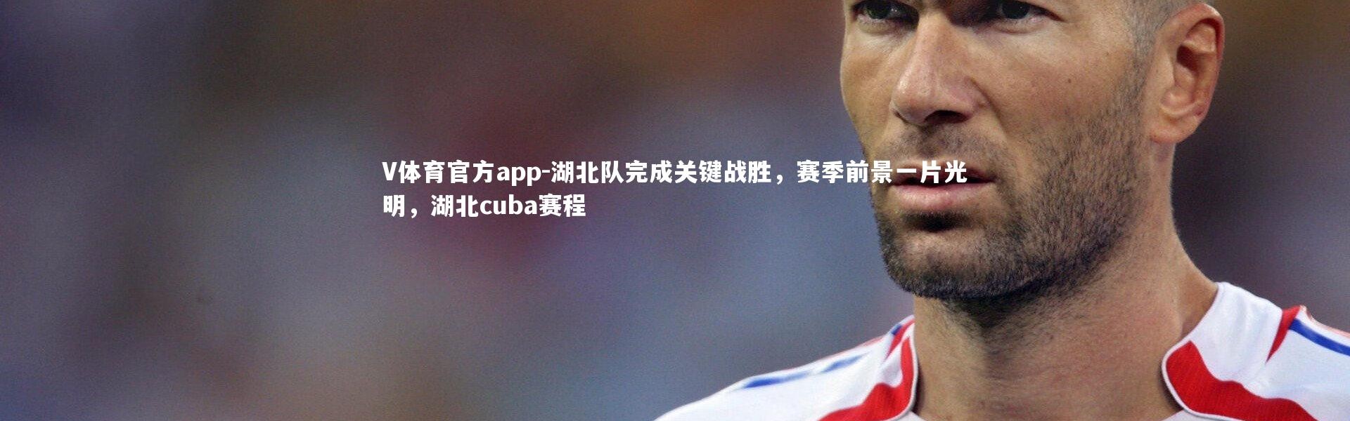 V体育官方app-湖北队完成关键战胜，赛季前景一片光明，湖北cuba赛程