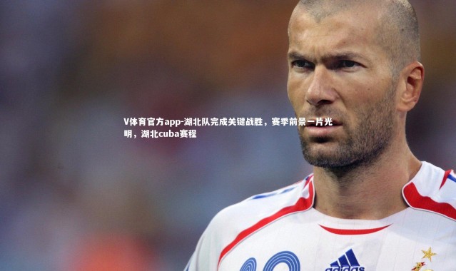 V体育官方app-湖北队完成关键战胜，赛季前景一片光明，湖北cuba赛程