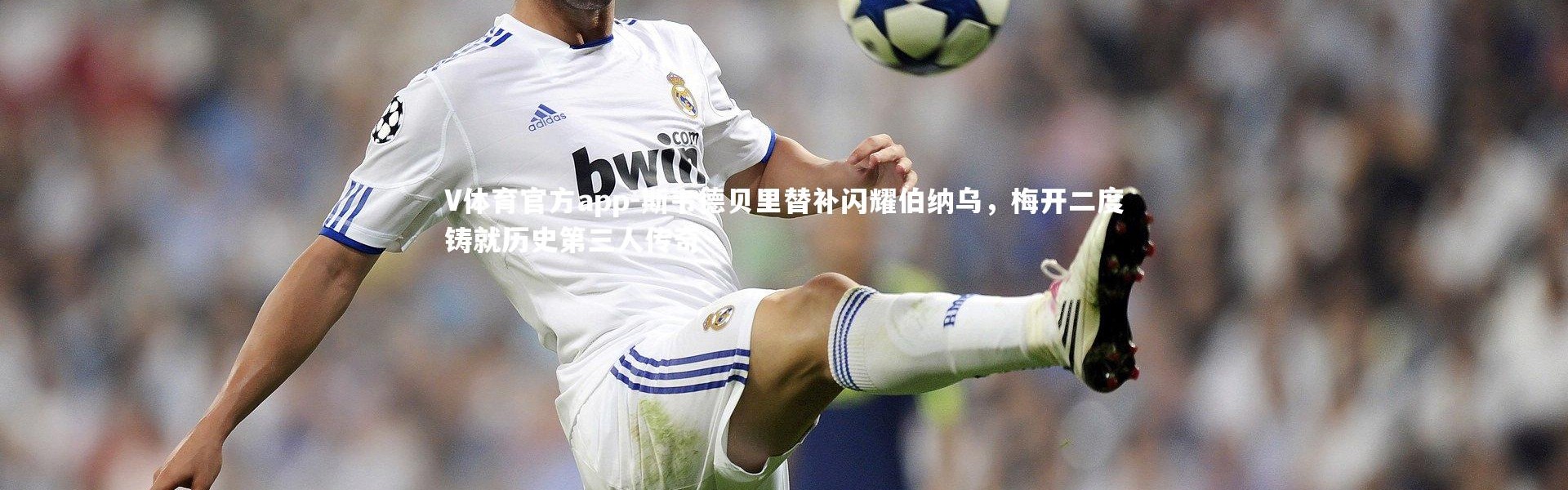 V体育官方app-斯韦德贝里替补闪耀伯纳乌，梅开二度铸就历史第三人传奇