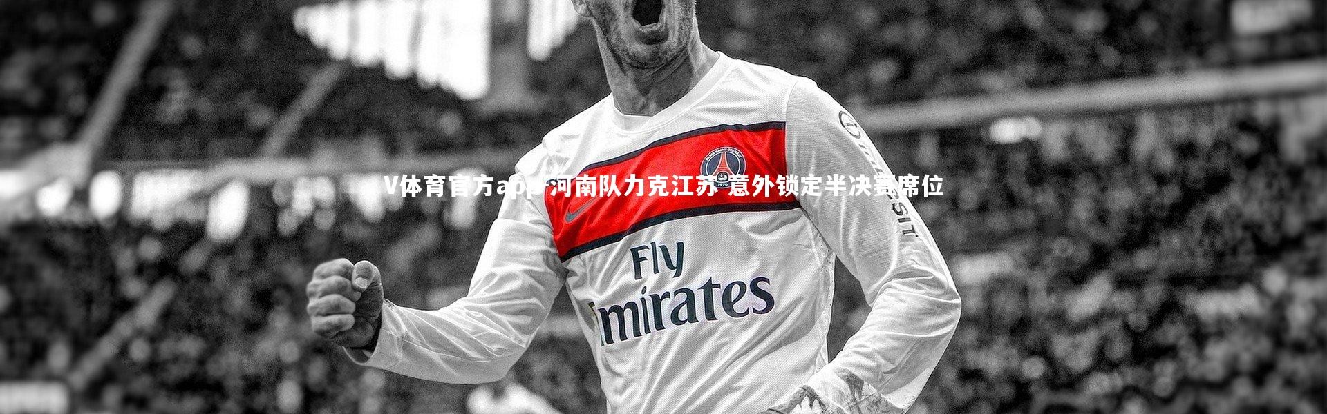 V体育官方app-河南队力克江苏 意外锁定半决赛席位