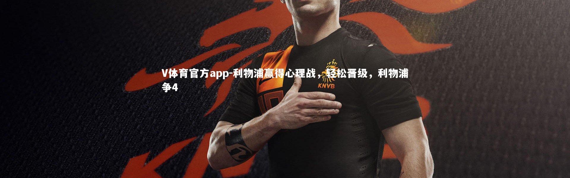 V体育官方app-利物浦赢得心理战，轻松晋级，利物浦争4