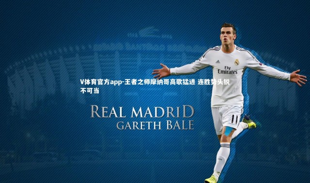 V体育官方app-王者之师摩纳哥高歌猛进 连胜势头锐不可当