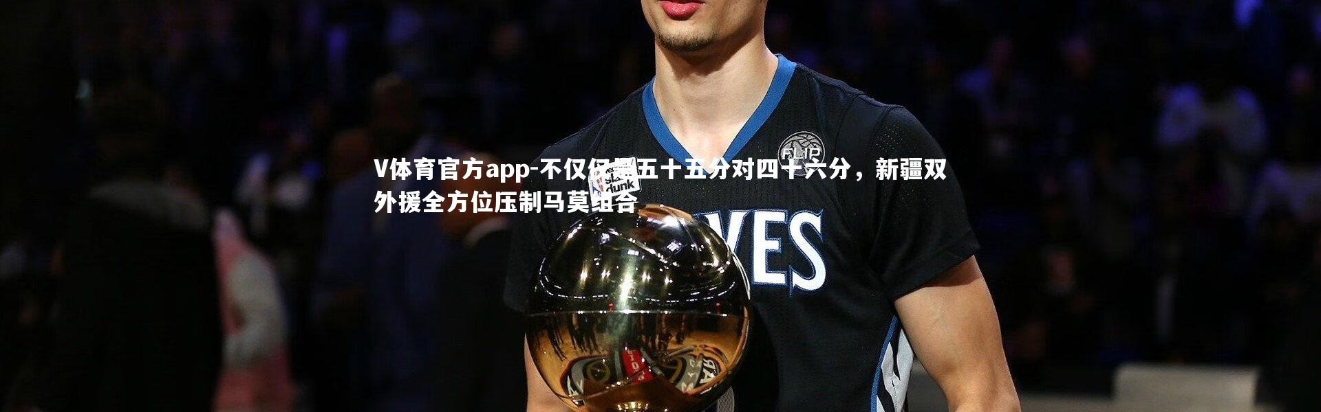 V体育官方app-不仅仅是五十五分对四十六分，新疆双外援全方位压制马莫组合