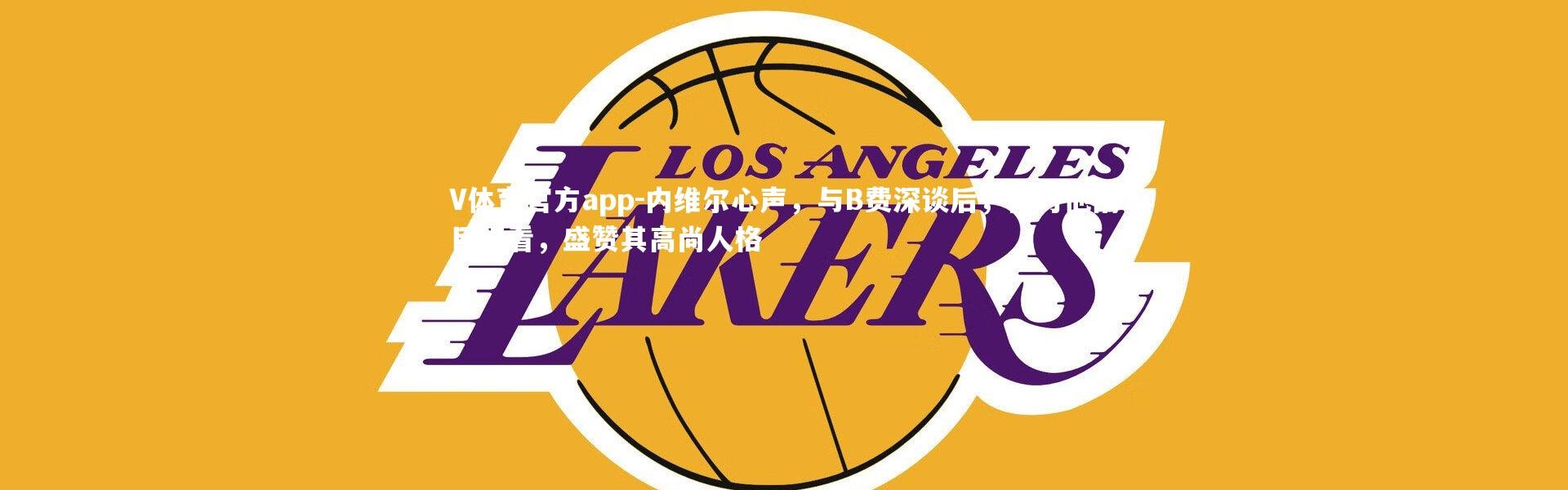 V体育官方app-内维尔心声，与B费深谈后，我对他刮目相看，盛赞其高尚人格