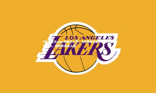 V体育官方app-内维尔心声，与B费深谈后，我对他刮目相看，盛赞其高尚人格