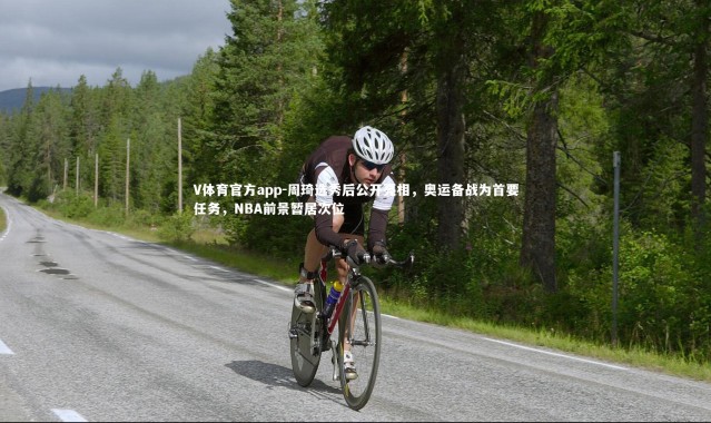 V体育官方app-周琦选秀后公开亮相，奥运备战为首要任务，NBA前景暂居次位