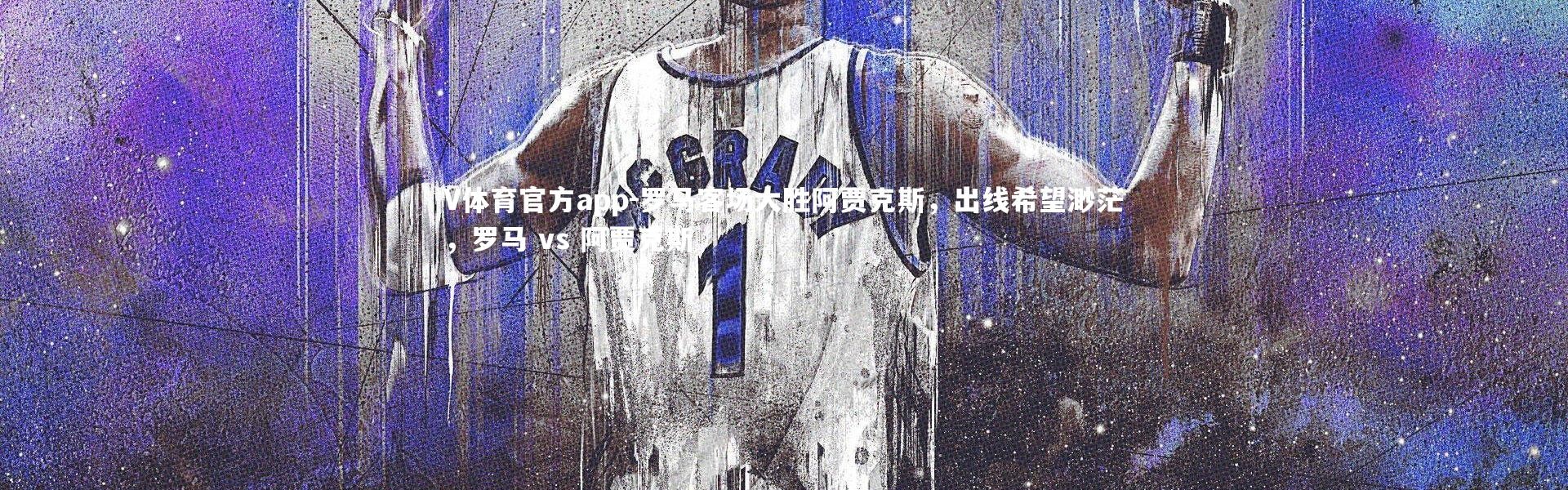 V体育官方app-罗马客场大胜阿贾克斯，出线希望渺茫，罗马 vs 阿贾克斯