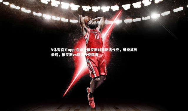 V体育官方app-东道主俄罗斯对阵斯洛伐克，谁能笑到最后，俄罗斯vs斯洛伐克阵容