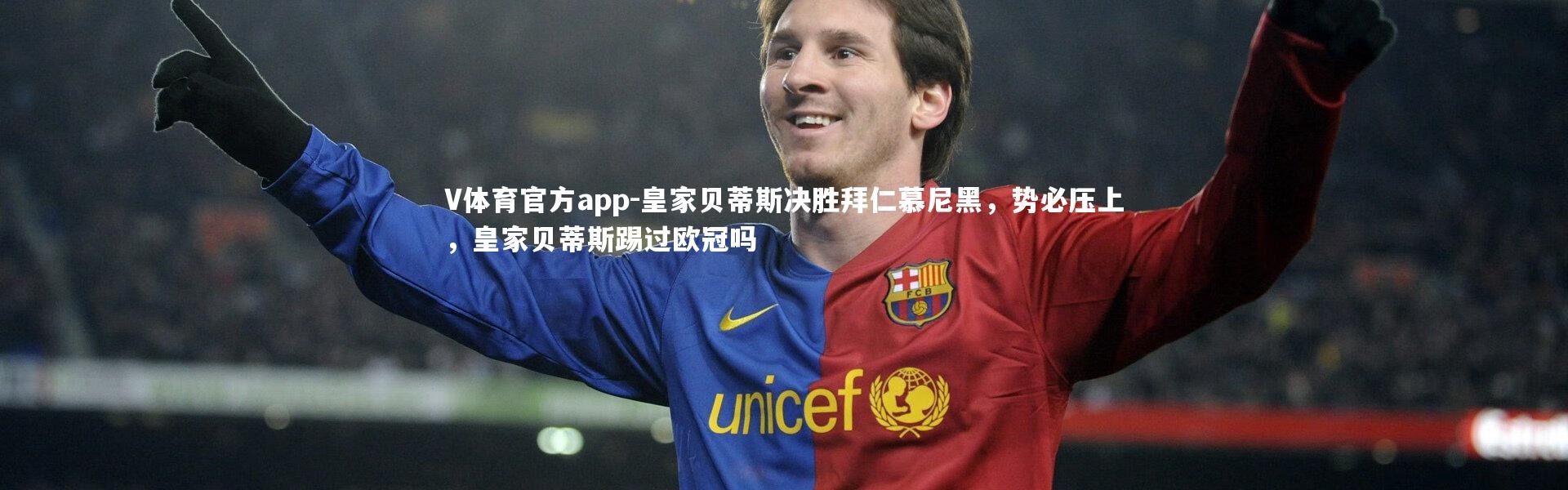 V体育官方app-皇家贝蒂斯决胜拜仁慕尼黑，势必压上，皇家贝蒂斯踢过欧冠吗