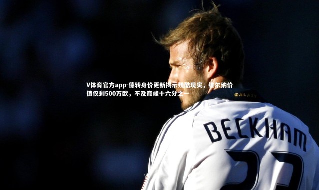 V体育官方app-德转身价更新揭示残酷现实，维尔纳价值仅剩500万欧，不及巅峰十六分之一