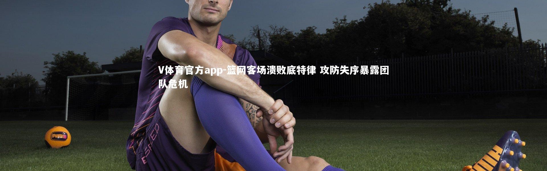 V体育官方app-篮网客场溃败底特律 攻防失序暴露团队危机