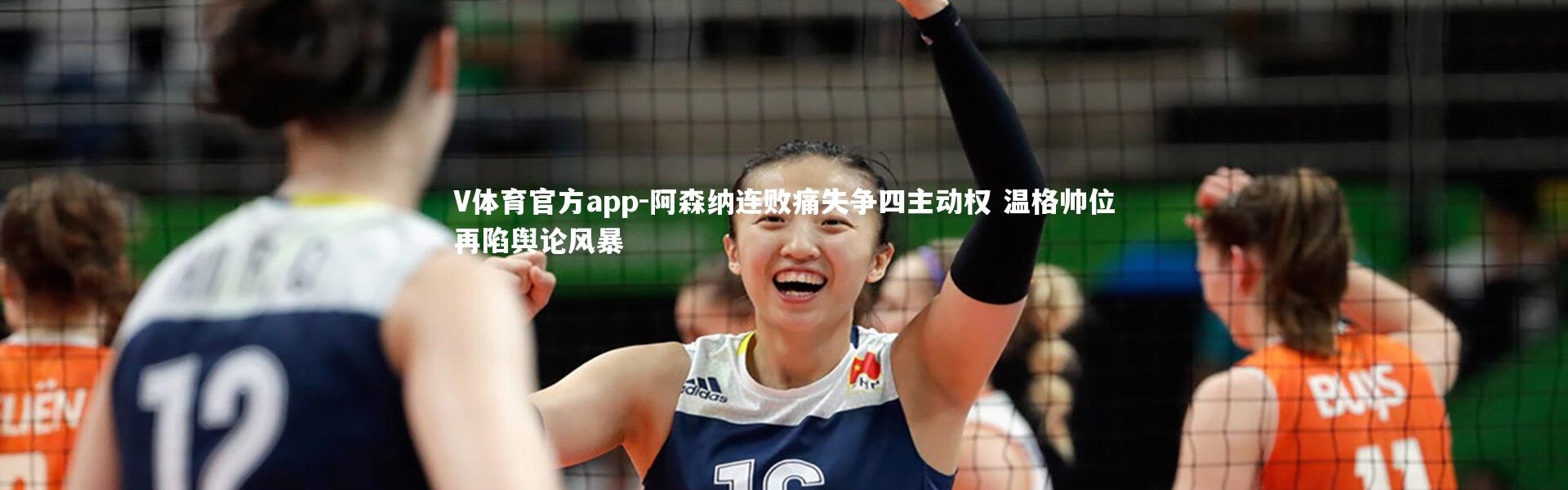 V体育官方app-阿森纳连败痛失争四主动权 温格帅位再陷舆论风暴