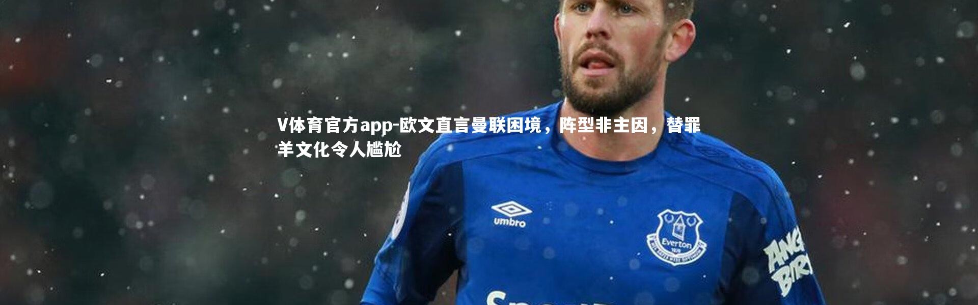 V体育官方app-欧文直言曼联困境，阵型非主因，替罪羊文化令人尴尬