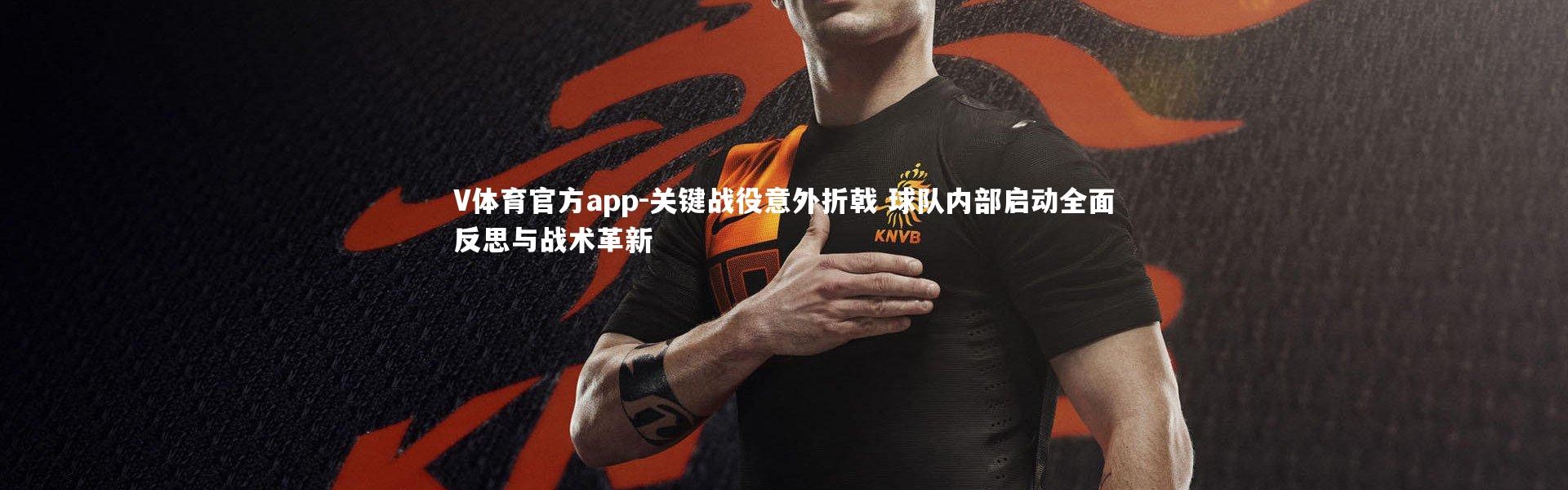 V体育官方app-关键战役意外折戟 球队内部启动全面反思与战术革新