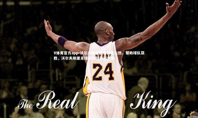 V体育官方app-沃尔夫斯堡前锋状态火热，帮助球队获胜，沃尔夫斯堡足球俱乐部最近状态