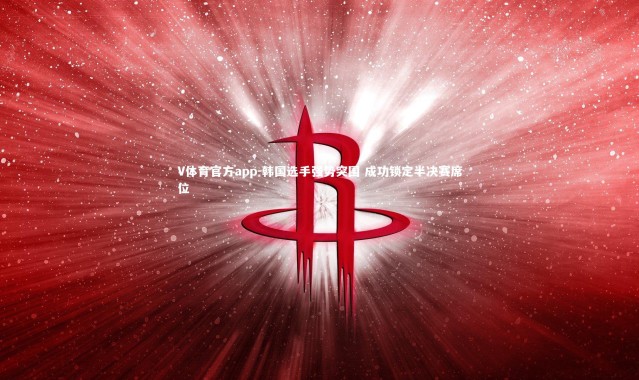 V体育官方app-韩国选手强势突围 成功锁定半决赛席位