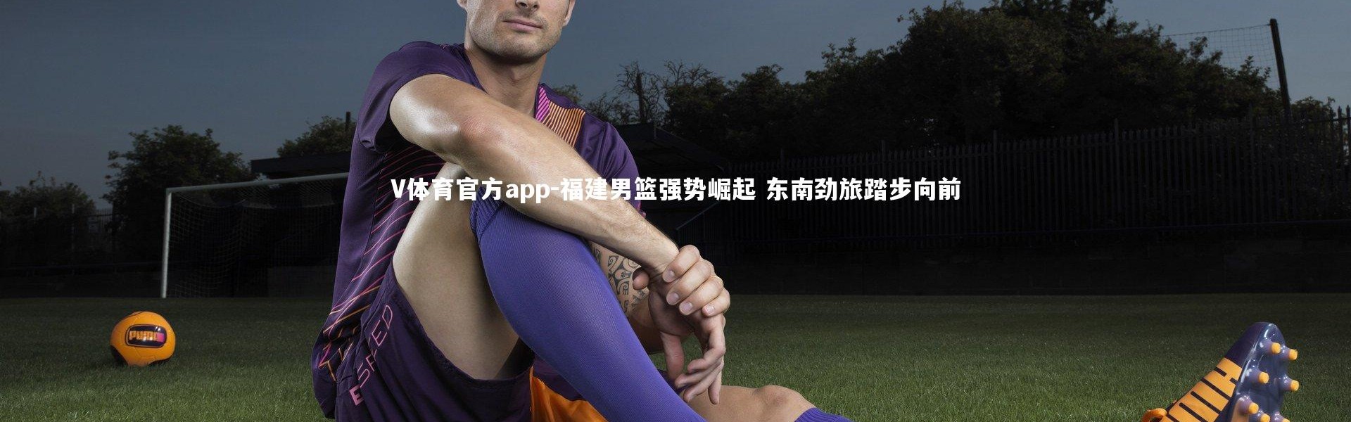 V体育官方app-福建男篮强势崛起 东南劲旅踏步向前