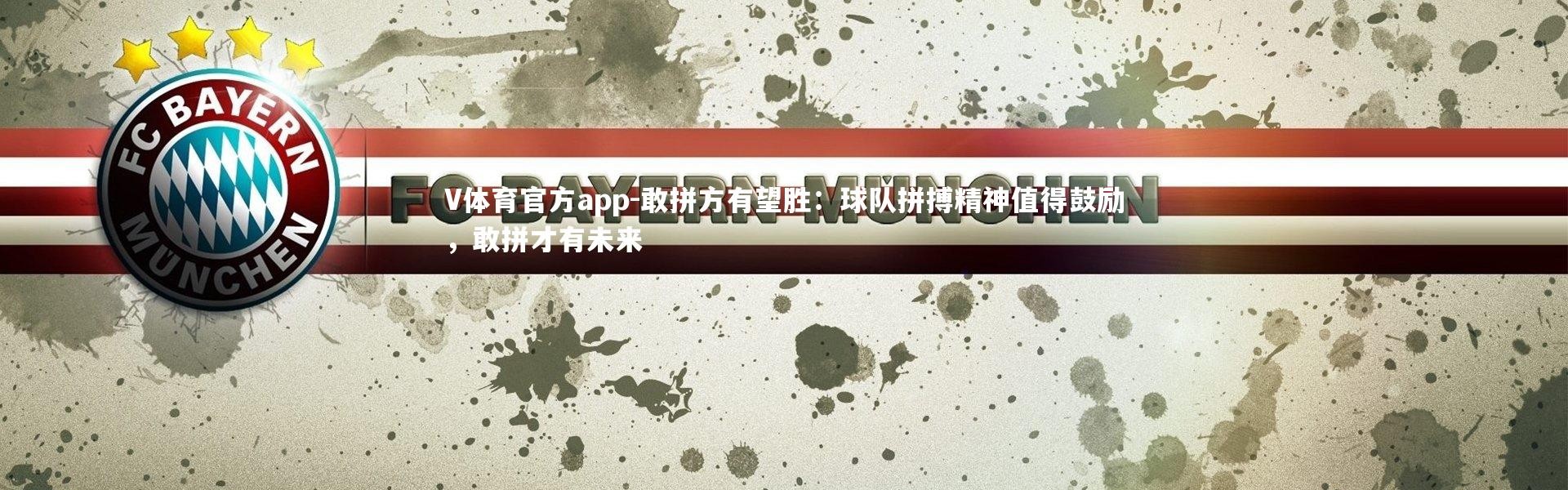V体育官方app-敢拼方有望胜：球队拼搏精神值得鼓励，敢拼才有未来