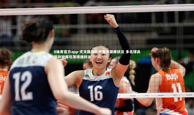 V体育官方app-尤文图斯队内突发健康状况 多名球员因故缺席引发球迷抗议