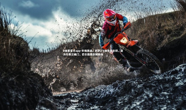 V体育官方app-半场激战，巴萨2-1领先埃尔切，亚马尔费兰破门，巴尔德费尔明助攻