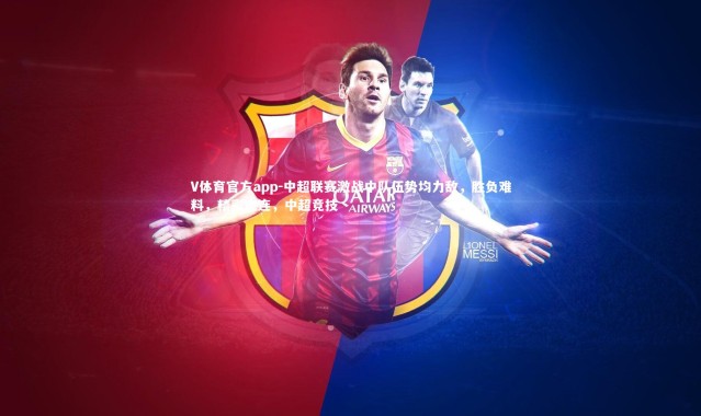 V体育官方app-中超联赛激战中队伍势均力敌，胜负难料，精彩连连，中超竞技