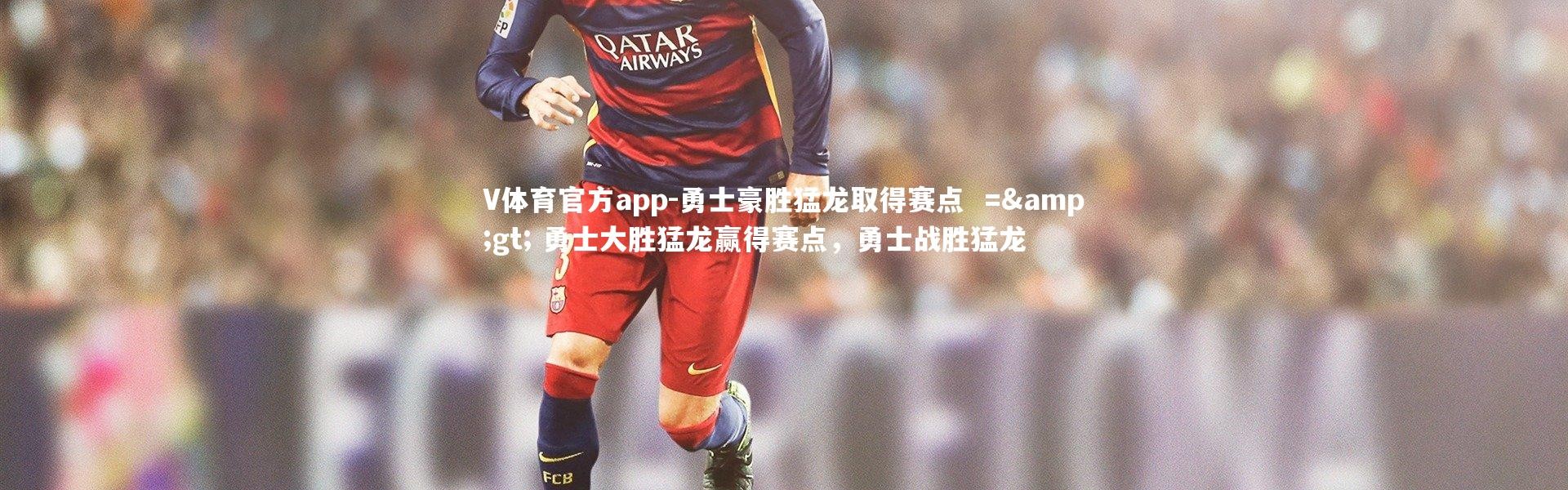 V体育官方app-勇士豪胜猛龙取得赛点  =&gt; 勇士大胜猛龙赢得赛点，勇士战胜猛龙