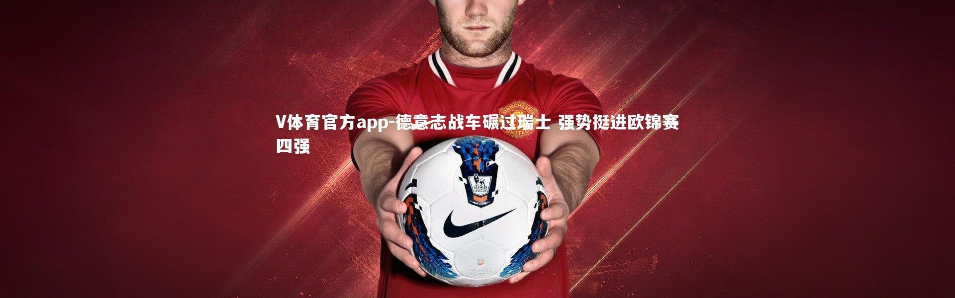 V体育官方app-德意志战车碾过瑞士 强势挺进欧锦赛四强