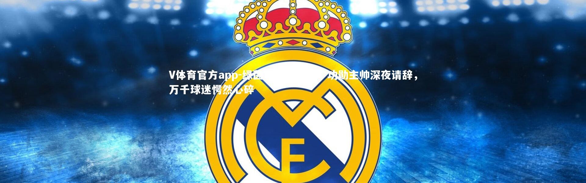 V体育官方app-绿茵场突发巨震，功勋主帅深夜请辞，万千球迷愕然心碎