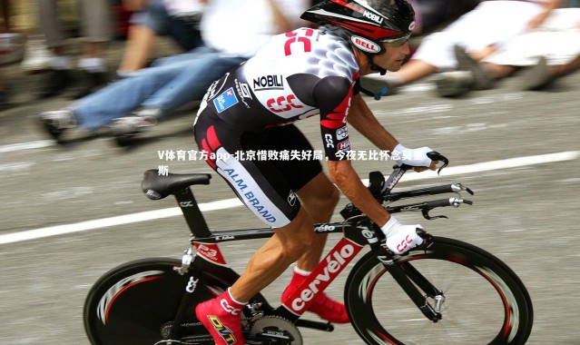 V体育官方app-北京惜败痛失好局，今夜无比怀念莫里斯