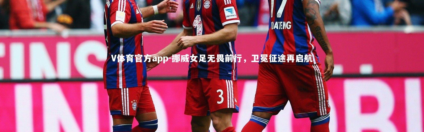 V体育官方app-挪威女足无畏前行，卫冕征途再启航